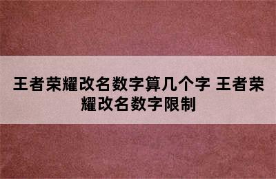 王者荣耀改名数字算几个字 王者荣耀改名数字限制